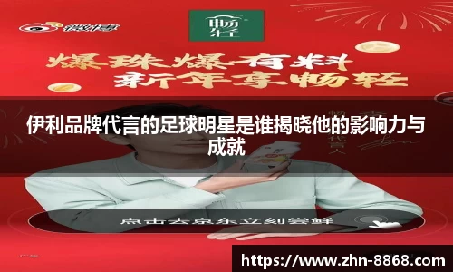 伊利品牌代言的足球明星是谁揭晓他的影响力与成就