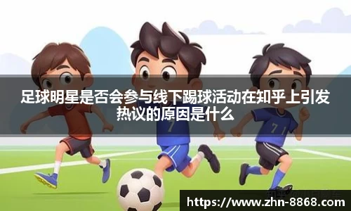 足球明星是否会参与线下踢球活动在知乎上引发热议的原因是什么