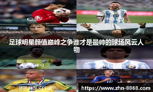足球明星颜值巅峰之争谁才是最帅的球场风云人物